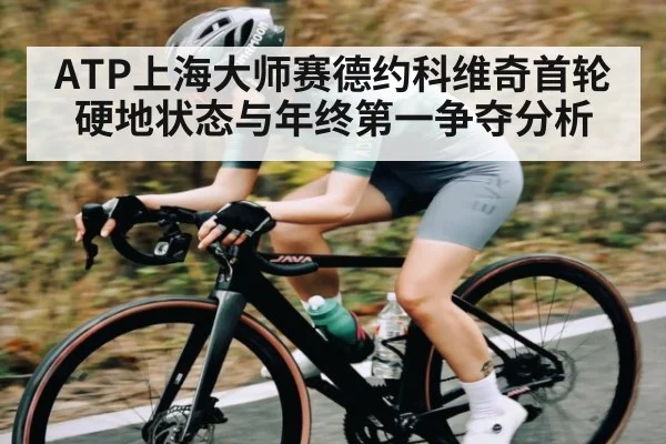 ATP上海大师赛德约科维奇首轮硬地状态与年终第一争夺分析 - Xingkong