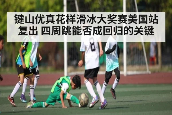 键山优真花样滑冰大奖赛美国站复出 四周跳能否成回归的关键 - Xingkong