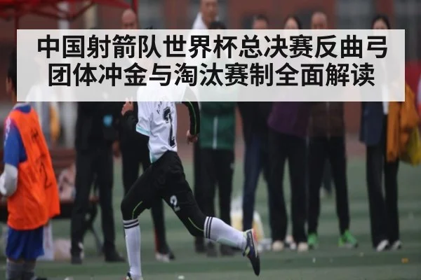 中国射箭队世界杯总决赛反曲弓团体冲金与淘汰赛制全面解读
